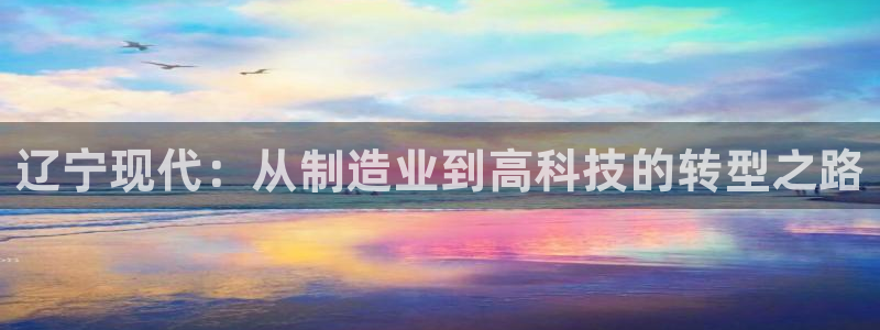 意昂3集团E.ON：辽宁现代：从制造业到高科技的转型之路