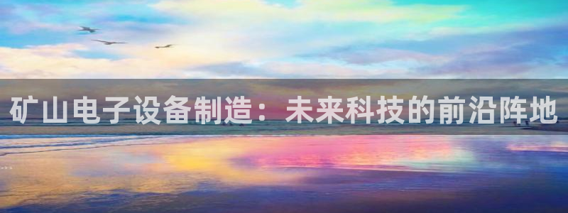 意昂3集团官网首页：矿山电子设备制造：未来科技的前沿阵地