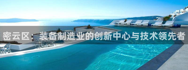 意昂3官方：密云区：装备制造业的创新中心与技术领先者