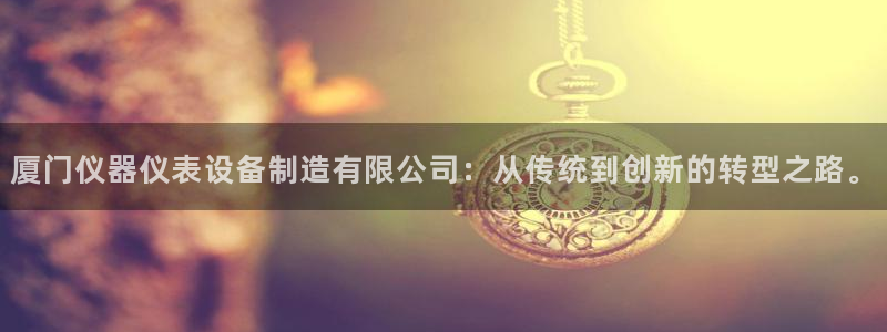 意昂体育3平台注册要钱吗是真的吗：厦门仪器仪表设备制造有限公