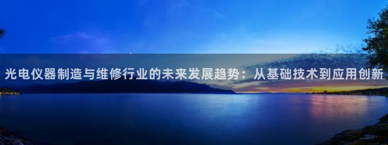 意昂体育3招商电话号码是多少号：光电仪器制造与维修行业的未来