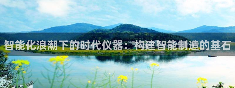 意昂体育3官方客服电话：智能化浪潮下的时代仪器：构建智能制造