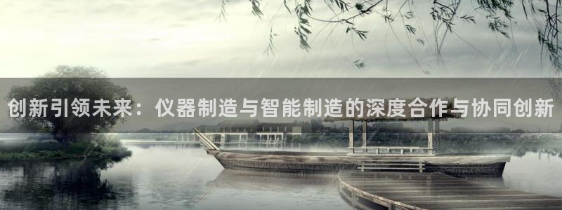 海南意昂体育3：创新引领未来：仪器制造与智能制造的深度合作与