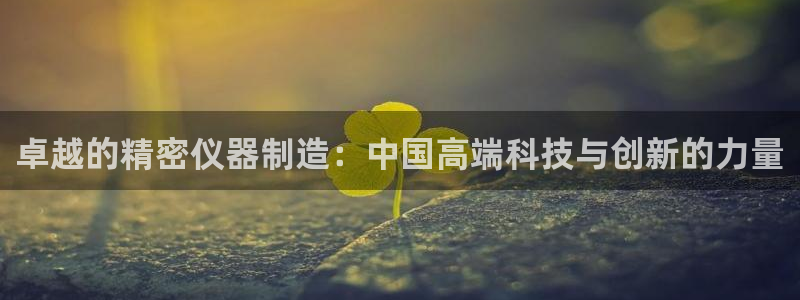 意昂3集团E.ON：卓越的精密仪器制造：中国高端科技与创新的