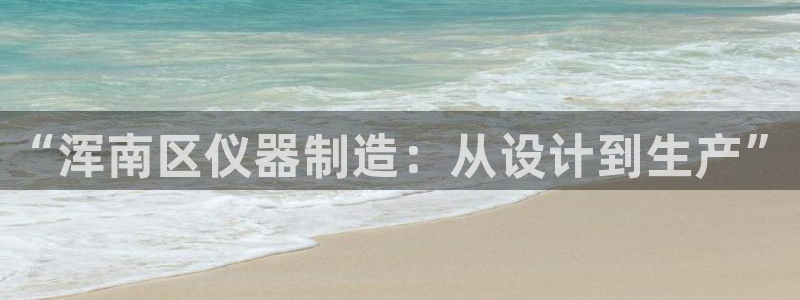 意昂集团官网：“浑南区仪器制造：从设计到生产”