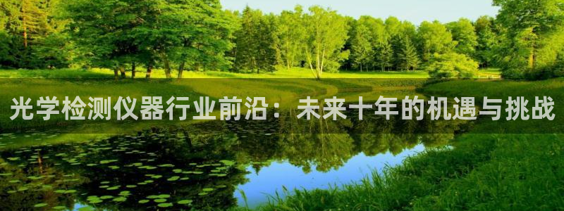 意昂3集团官网网址：光学检测仪器行业前沿：未来十年的机遇与挑