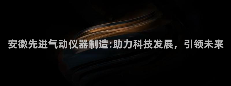 意昂体育3招商：安徽先进气动仪器制造:助力科技发展，引领未来