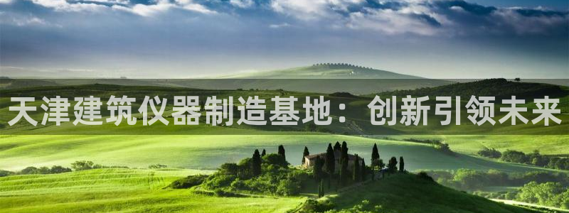 意昂3娱乐网站：天津建筑仪器制造基地：创新引领未来