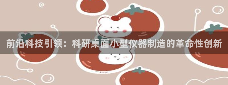 意昂体育3平台注册：前沿科技引领：科研桌面小型仪器制造的革命