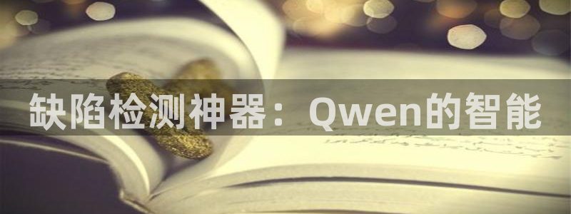 意昂体育3平台注册：缺陷检测神器：Qwen的智能