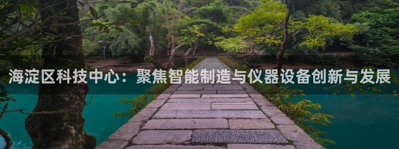 意昂体育3招商电话地址查询：海淀区科技中心：聚焦智能制造与仪