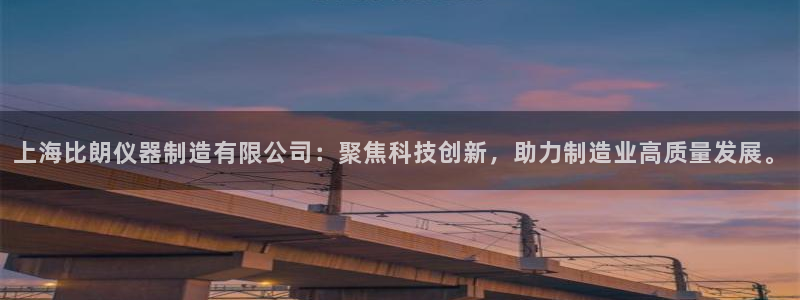 意昂3官网：上海比朗仪器制造有限公司：聚焦科技创新，助力制造