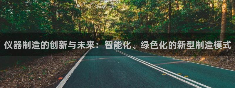 意昂3神州：仪器制造的创新与未来：智能化、绿色化的新型制造模