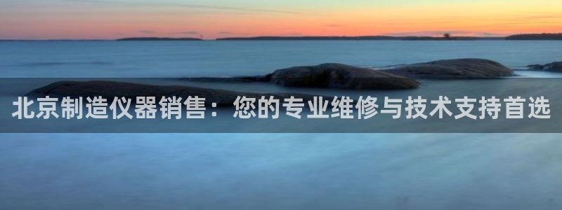 意昂3神州：北京制造仪器销售：您的专业维修与技术支持首选
