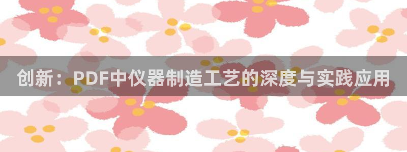 意昂体育3招商电话号码是多少号：创新：PDF中仪器制造工艺的