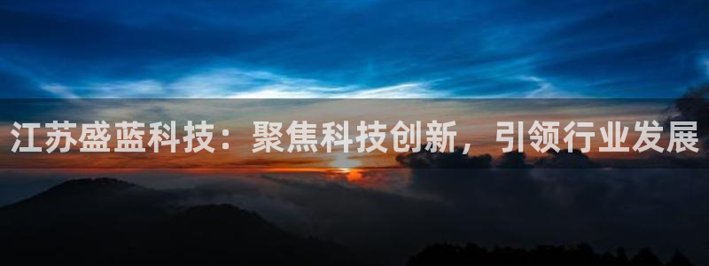 海南意昂体育3：江苏盛蓝科技：聚焦科技创新，引领行业发展