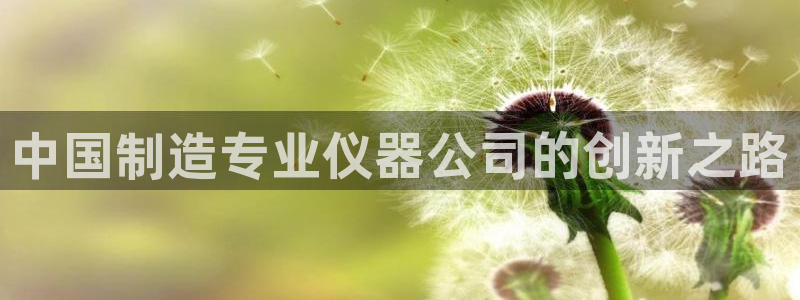 意昂3官网：中国制造专业仪器公司的创新之路
