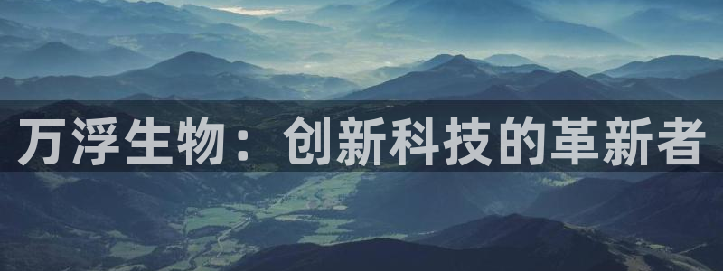 意昂3新能源：万浮生物：创新科技的革新者