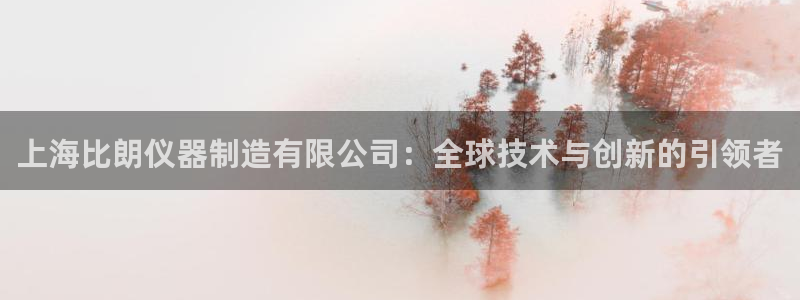 意昂体育3招商电话号码是多少：上海比朗仪器制造有限公司：全球