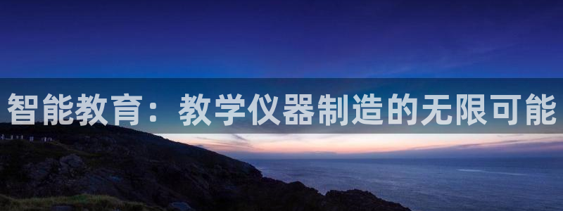 意昂体育3平台注册要钱吗：智能教育：教学仪器制造的无限可能