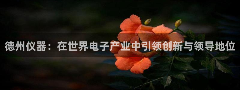 意昂3神州：德州仪器：在世界电子产业中引领创新与领导地位