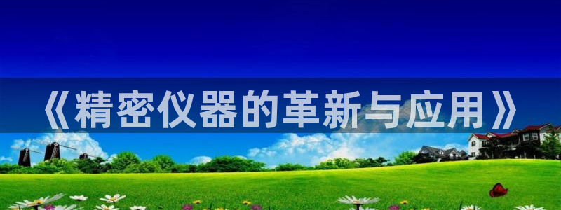 海南意昂体育3发展怎么样：《精密仪器的革新与应用》