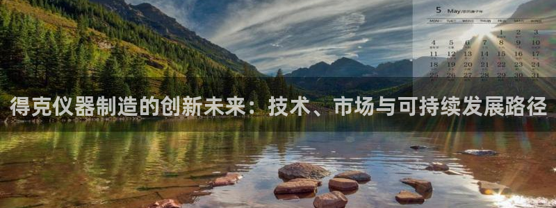 意昂3娱乐首页官网下载：得克仪器制造的创新未来：技术、市场与