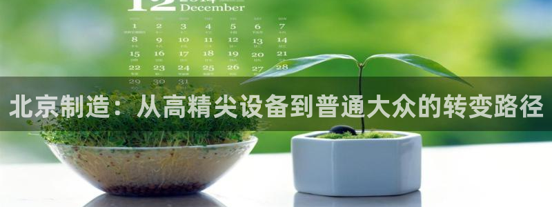 意昂体育3招商电话号码是多少啊：北京制造：从高精尖设备到普通