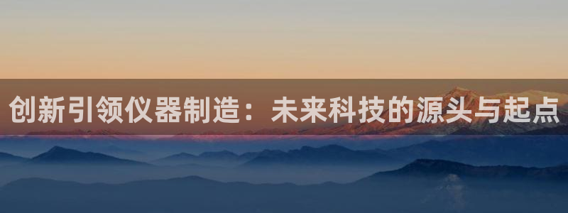 意昂3集团：创新引领仪器制造：未来科技的源头与起点