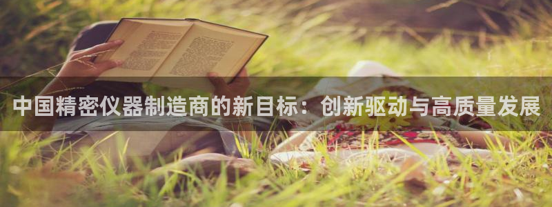 意昂平台体育：中国精密仪器制造商的新目标：创新驱动与高质量发