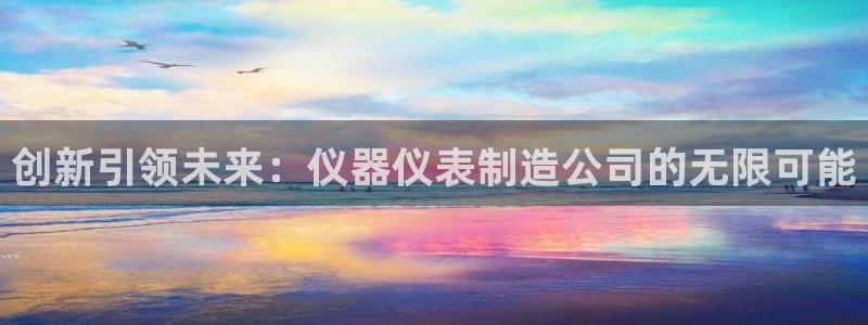 意昂体育3：创新引领未来：仪器仪表制造公司的无限可能