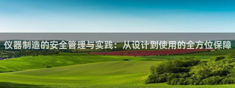 意昂3集团：仪器制造的安全管理与实践：从设计到使用的全方位保