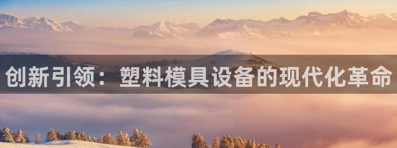 意昂3集团E.ON：创新引领：塑料模具设备的现代化革命