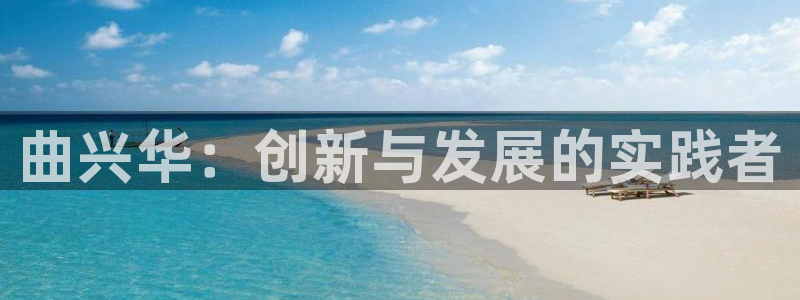 意昂体育3平台注册要钱吗是真的吗：曲兴华：创新与发展的实践者