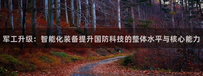 意昂体育3招商：军工升级：智能化装备提升国防科技的整体水平与