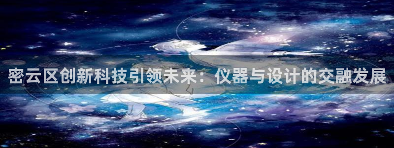 意昂体育3联系电话：密云区创新科技引领未来：仪器与设计的交融