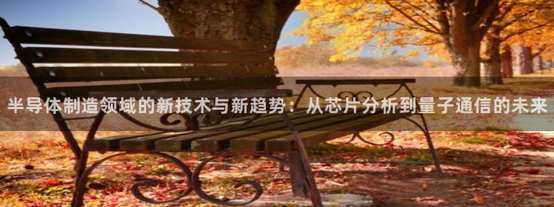 意昂3科技：半导体制造领域的新技术与新趋势：从芯片分析到量子