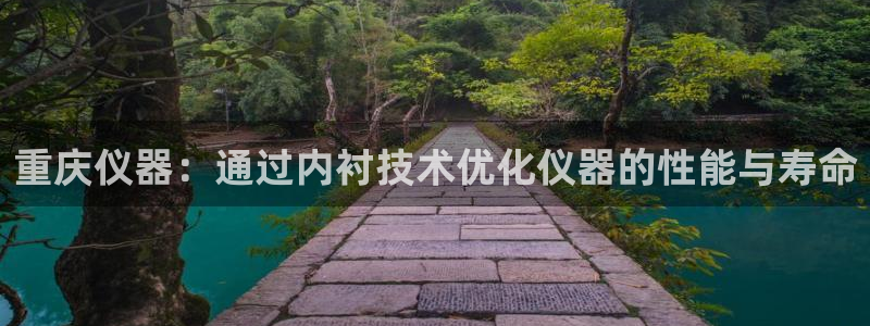 意昂体育3平台注册：重庆仪器：通过内衬技术优化仪器的性能与寿