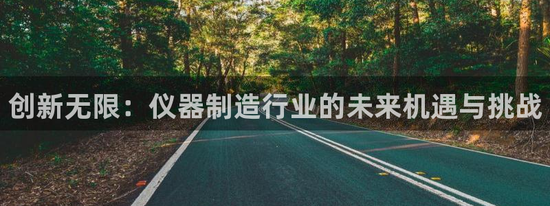 意昂3集团官网网址：创新无限：仪器制造行业的未来机遇与挑战