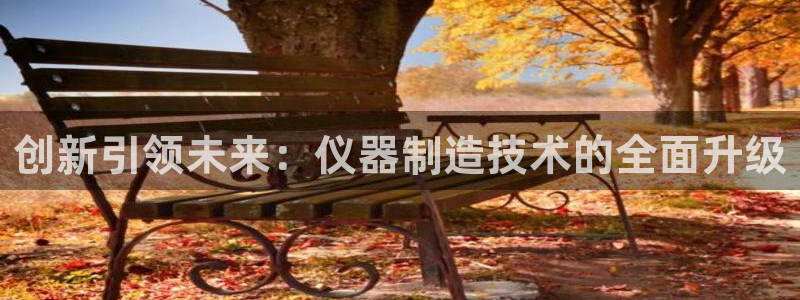 意昂体育3招商电话号码是多少啊：创新引领未来：仪器制造技术的