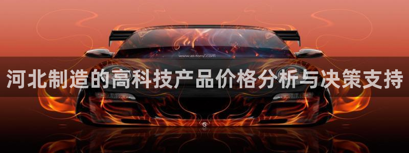 意昂体育3招商电话：河北制造的高科技产品价格分析与决策支持