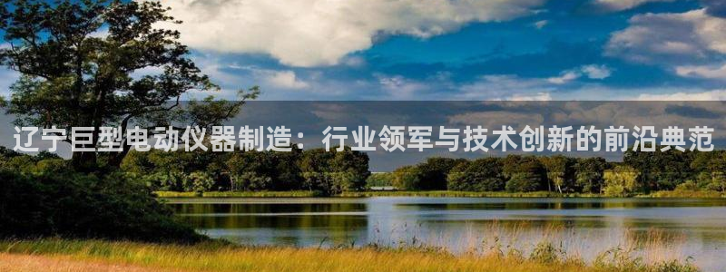 意昂体育3平台注册：辽宁巨型电动仪器制造：行业领军与技术创新