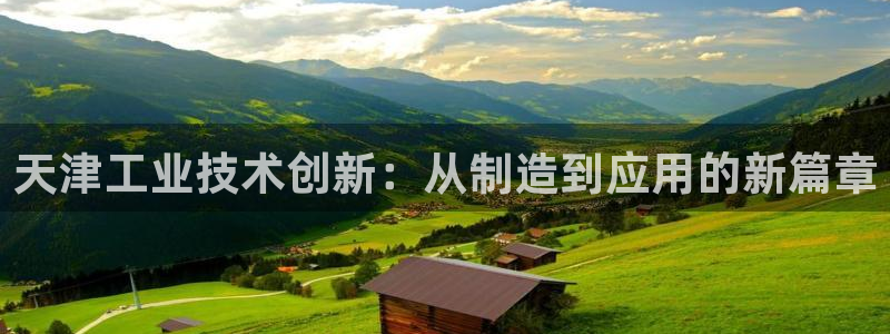 意昂体育3招商电话地址是多少：天津工业技术创新：从制造到应用