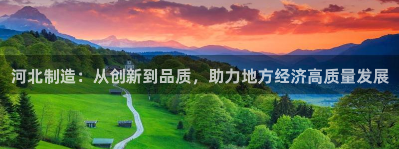 意昂体育3招商电话号码查询是多少：河北制造：从创新到品质，助