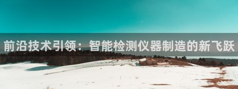 意昂体育3招商电话号码查询是多少：前沿技术引领：智能检测仪器