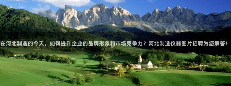 意昂体育3平台注册流程图：在河北制造的今天，如何提升企业的品