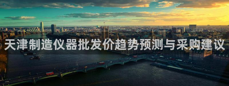 意昂体育3联系电话：天津制造仪器批发价趋势预测与采购建议