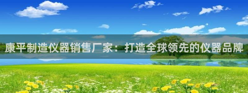 意昂3集团E.ON：康平制造仪器销售厂家：打造全球领先的仪器