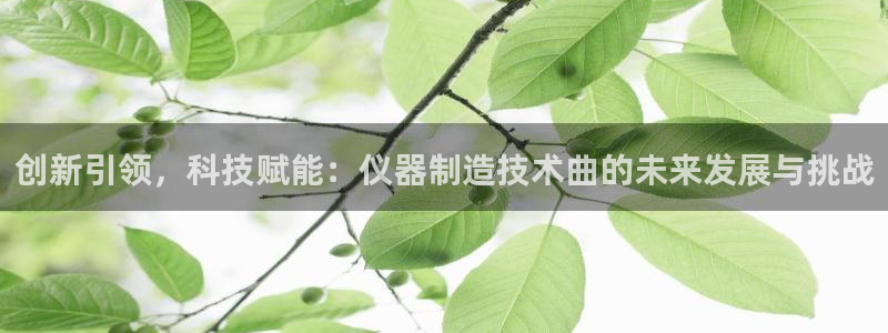 意昂体育3招商电话地址是多少：创新引领，科技赋能：仪器制造技