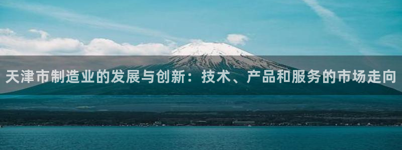 意昂体育3招商电话号码是多少啊：天津市制造业的发展与创新：技